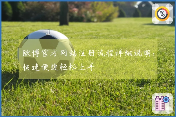 欧博官方网站注册流程详细说明，快速便捷轻松上手