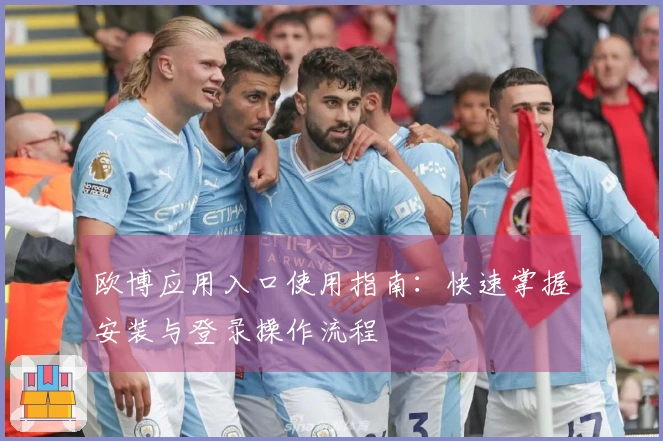 欧博应用入口使用指南：快速掌握安装与登录操作流程