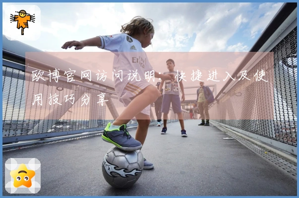 欧博官网访问说明：快捷进入及使用技巧分享
