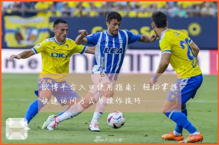 欧博平台入口使用指南：轻松掌握快速访问方式与操作技巧