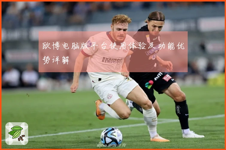 欧博电脑版平台使用体验及功能优势详解