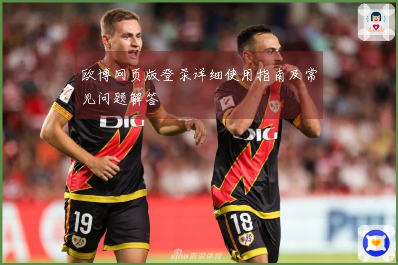 欧博网页版登录详细使用指南及常见问题解答