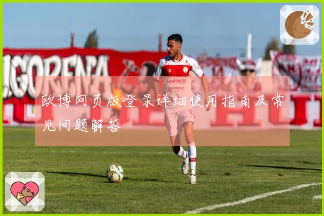 欧博网页版登录详细使用指南及常见问题解答