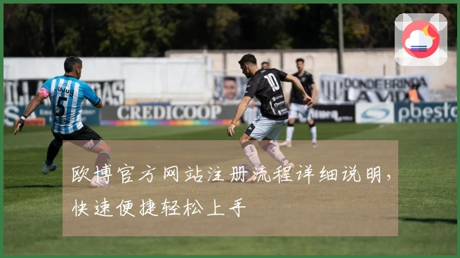 欧博官方网站注册流程详细说明，快速便捷轻松上手