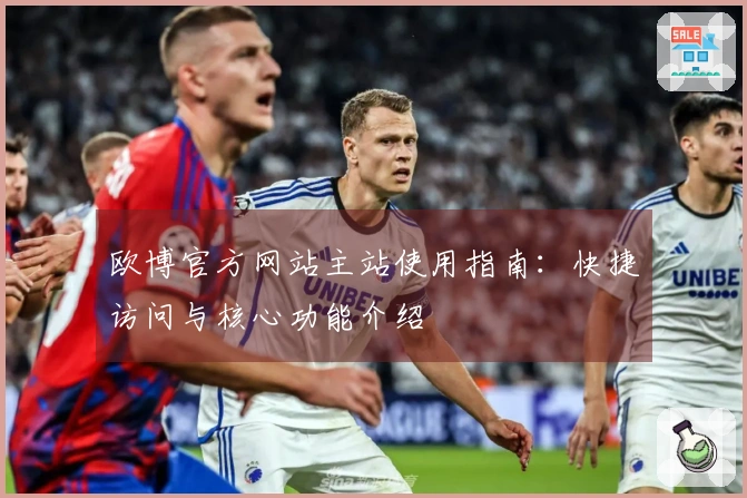 欧博官方网站主站使用指南：快捷访问与核心功能介绍