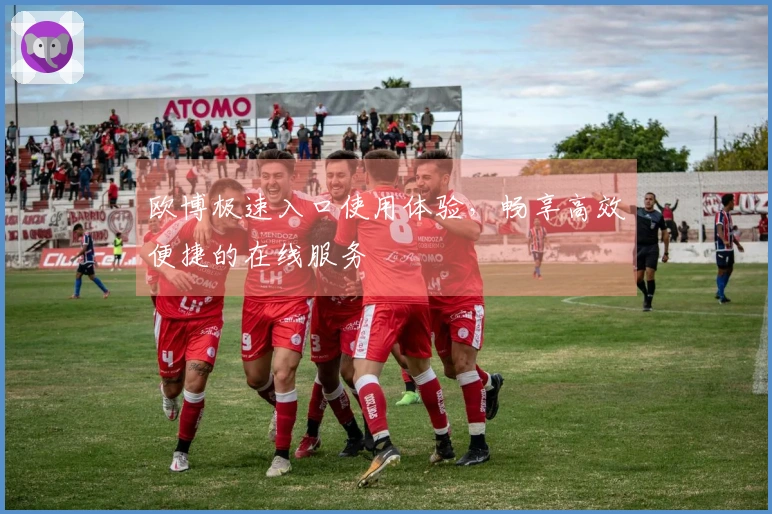 欧博极速入口使用体验，畅享高效便捷的在线服务