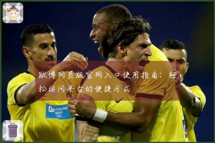 欧博网页版官网入口使用指南：轻松访问平台的便捷方式